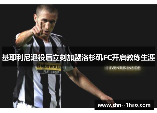 基耶利尼退役后立刻加盟洛杉矶FC开启教练生涯