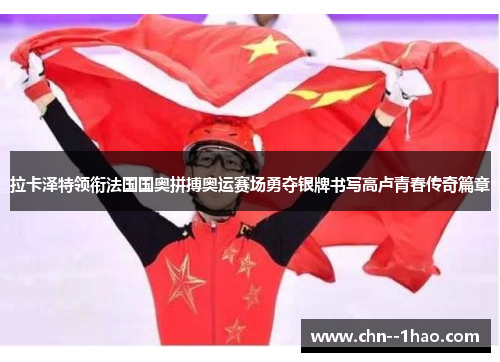 拉卡泽特领衔法国国奥拼搏奥运赛场勇夺银牌书写高卢青春传奇篇章