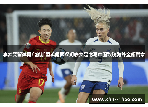 李梦雯留洋再启航加盟英超西汉姆联女足书写中国玫瑰海外全新篇章