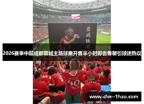 2026赛季中超成都蓉城主场球票开售半小时即告售罄引球迷热议