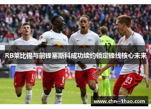RB莱比锡与前锋塞斯科成功续约锁定锋线核心未来