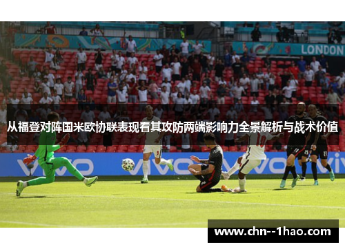 从福登对阵国米欧协联表现看其攻防两端影响力全景解析与战术价值