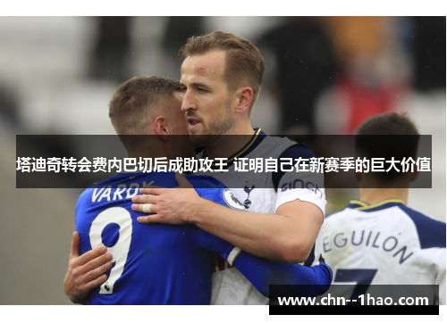 塔迪奇转会费内巴切后成助攻王 证明自己在新赛季的巨大价值
